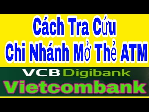 Hướng Dẫn Cách Tra Cứu Chi Nhánh Mở Thẻ ATM Vietcombank, VCB Digibank, Kiến Thức Mới 4.0
